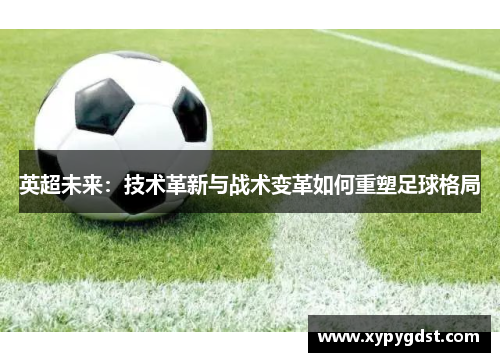 英超未来：技术革新与战术变革如何重塑足球格局