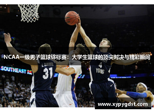 NCAA一级男子篮球锦标赛：大学生篮球的顶尖对决与精彩瞬间